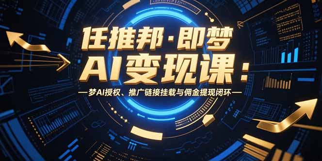 任推邦·即梦AI变现课：梦AI授权、推广链接挂载与佣金提现闭环-月亮湾网创资源站