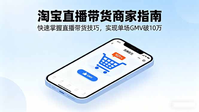 淘宝直播带货商家指南，快速掌握直播带货技巧，实现单场GMV破10万-月亮湾网创资源站