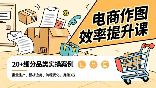 电商作图效率提升课，批量生产、模板应用、流程优化，20+细分品类实操案例，月赚3万-月亮湾网创资源站