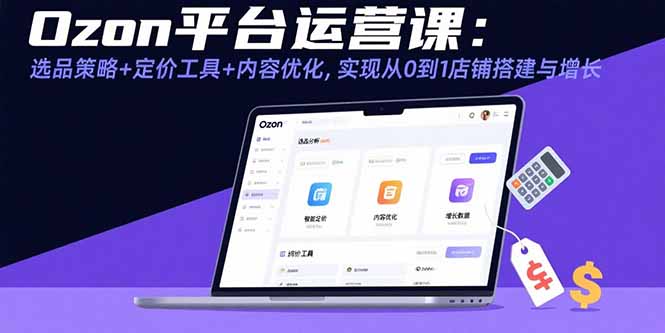 Ozon平台运营课：选品策略+定价工具+内容优化，实现从0到1店铺搭建与增长-月亮湾网创资源站