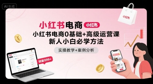 小红书电商0基础+高级运营课，新人小白必学方法，实操教学+案例分析-月亮湾网创资源站