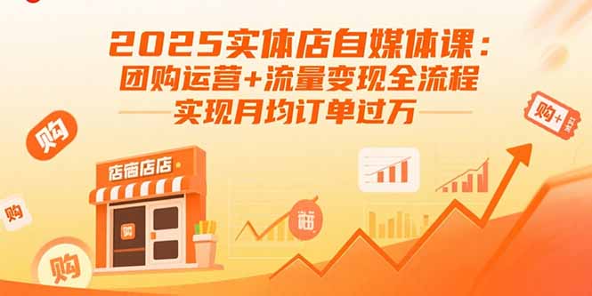 2025实体店自媒体课：团购运营+流量变现全流程，实现月均订单过万-月亮湾网创资源站