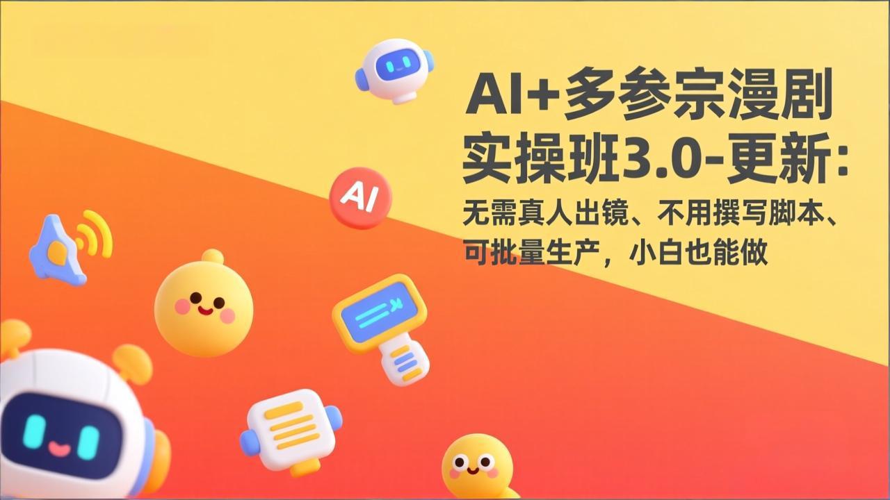 AI+多参宗漫剧实操班3.0-更新：无需真人出镜、不用撰写脚本、可批量生产，小白也能做-月亮湾网创资源站