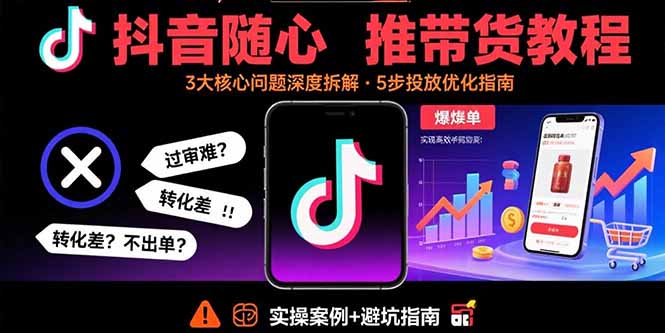 抖音随心推带货教程：拆解过审难/转化差/不出单 等常见问题 实现高效带货-月亮湾网创资源站