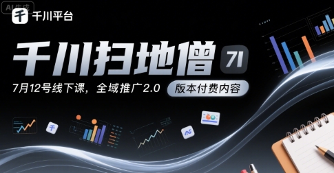 千川扫地僧7月12号线下课，千川投放，全域推广2.0版本付费内容-月亮湾网创资源站
