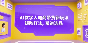 AI数字人电商带货新玩法，矩阵打法，精进选品-月亮湾网创资源站