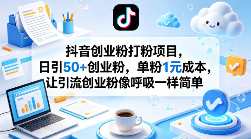 抖音创业粉打粉项目，日引50+创业粉，单粉1元成本，让引流创业粉像呼吸一样简单-月亮湾网创资源站