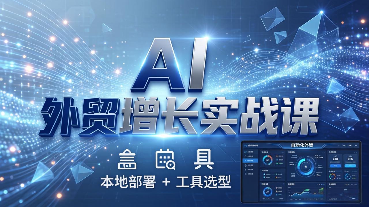 AI 外贸增长实战课：本地部署 + 工具选型，一站式搭建可落地自动化外贸系统-月亮湾网创资源站