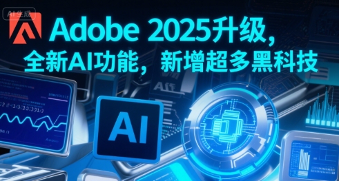 Adobe 2025升级，全新AI功能，新增超多黑科技-月亮湾网创资源站
