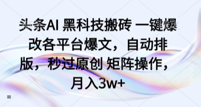 头条AI 黑科技搬砖 一键爆改各平台爆文，自动排版，秒过原创 矩阵操作，月入3w+【揭秘】-月亮湾网创资源站