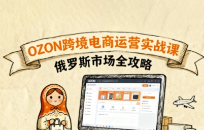 俄罗斯跨境OZON快速上手，OZ0N跨境电商运营实战课，俄罗斯市场全攻略-月亮湾网创资源站