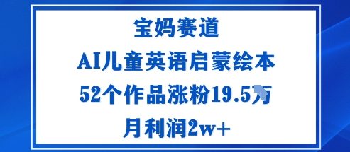 宝妈赛道：AI儿童英语启蒙绘本52个作品涨粉19.5W月利润2w+-月亮湾网创资源站