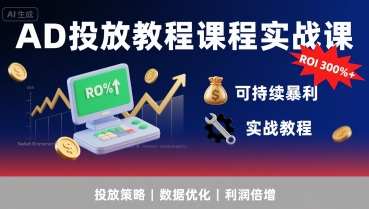 AD投放教程课程实战课，实现广告ROI300%+可持续暴利-月亮湾网创资源站