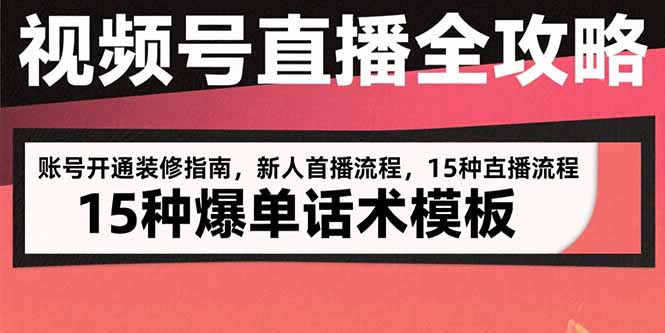 视频号直播全攻略：账号开通装修指南，新人首播流程，15种爆单话术模板-月亮湾网创资源站
