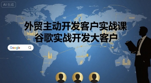 外贸主动开发客户实战课，谷歌实战开发大客户-月亮湾网创资源站