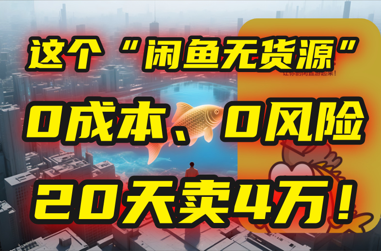 别再瞎忙了！这个“闲鱼无货源”玩法，0成本、0风险，我20天卖4万！-月亮湾网创资源站
