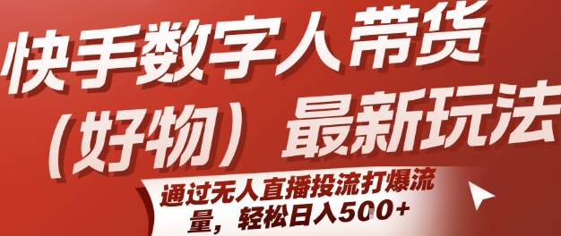 快手数字人带货(好物)最新玩法，通过无人直播投流打爆流量，轻松日入5张-月亮湾网创资源站