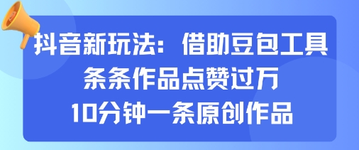 抖音新玩法，借助豆包工具，条条作品点赞过万，10分钟一条原创作品-月亮湾网创资源站