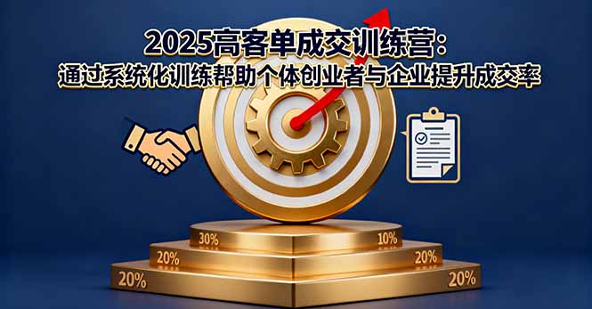 2025高客单成交训练营：通过系统化训练帮助个体创业者与企业提升成交率-月亮湾网创资源站