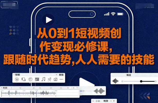 从0到1短视频创作变现必修课，跟随时代趋势，人人需要的技能-月亮湾网创资源站