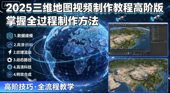 2025三维地图视频制作教程高阶版，掌握全过程制作方法-月亮湾网创资源站