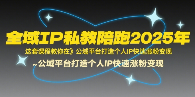 全域IP私教陪跑2025年，这套课程教你在公域平台打造个人IP快速涨粉变现-月亮湾网创资源站