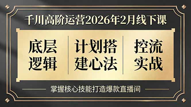 千川高阶运营2026年2月线下课，底层逻辑、计划搭建心法、控流实战，掌握核心技能打造爆款直播间-月亮湾网创资源站