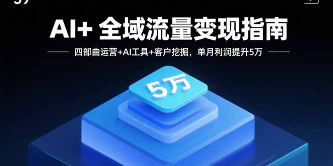 AI+全域流量变现指南，四部曲运营+AI工具+客户挖掘，单月利润提升5万-月亮湾网创资源站