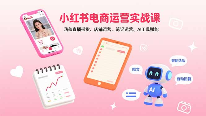 小红书电商运营实战课：涵盖直播带货、店铺运营、笔记运营、AI工具赋能-月亮湾网创资源站
