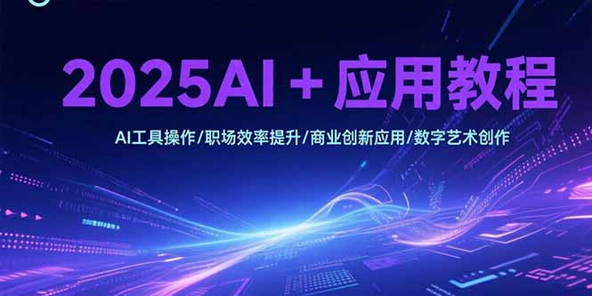 2025AI+应用教程，AI工具操作/职场效率提升/商业创新应用/数字艺术创作-月亮湾网创资源站
