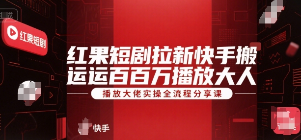 红果短剧拉新快手搬运百万播放大佬实操全流程分享课-月亮湾网创资源站