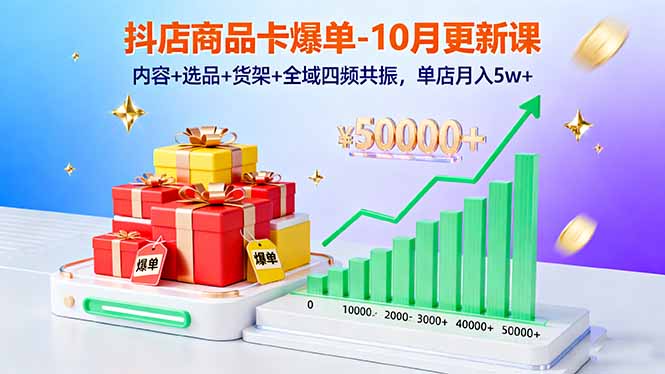 抖店商品卡爆单-10月新课：内容+选品+货架+全域四频共振，单店月入5w+-月亮湾网创资源站