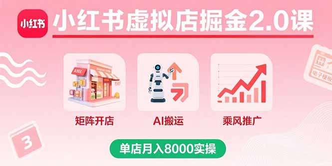 小红书虚拟店掘金2.0课，矩阵开店+AI搬运+乘风推广，单店月入8000实操-月亮湾网创资源站