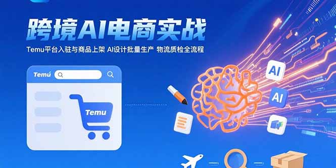 AI+跨境电商实战：Temu平台入驻与商品上架 AI设计批量生产 物流质检全流程-月亮湾网创资源站