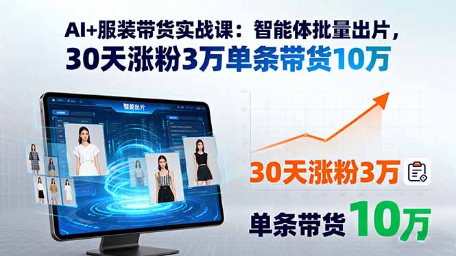 AI+服装带货实战课：智能体批量出片，30天涨粉3万单条带货10万-月亮湾网创资源站