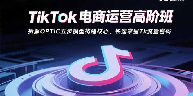 TikTok电商运营高阶班：拆解OPTIC五步模型构建核心，快速掌握Tk流量密码-月亮湾网创资源站
