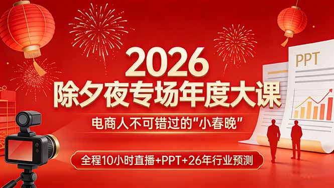 2026除夕夜专场年度大课，全程10小时直播+PPT+26年行业预测，是电商人不可错过的“小春晚”-月亮湾网创资源站