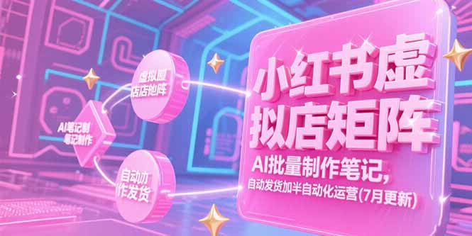 小红书虚拟店矩阵，AI批量制作笔记，自动发货加半自动化运营(7月更新-月亮湾网创资源站