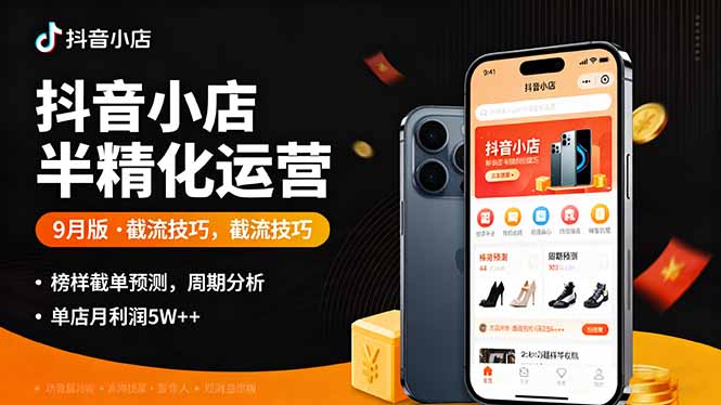抖音小店半精细化运营9月版，截流技巧,榜单预判,周期分析，单店月利润5w+-月亮湾网创资源站
