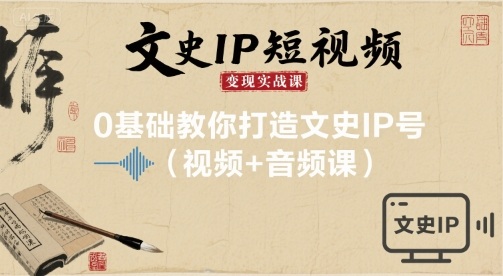 文史IP短视频变现实战课，0基础教你打造文史IP号(视频+音频课)-月亮湾网创资源站
