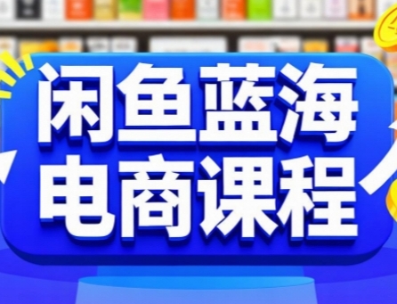 闲鱼蓝海电商课程，手把手助你快速上手，轻松实现闲鱼稳定盈利-月亮湾网创资源站