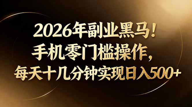 2026年副业黑马！手机零门槛操作，每天十几分钟实现日入500+-月亮湾网创资源站