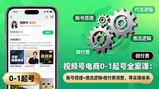 视频号电商0-1起号全案课：账号搭建+推流逻辑+微付费调整，等实操体系-月亮湾网创资源站