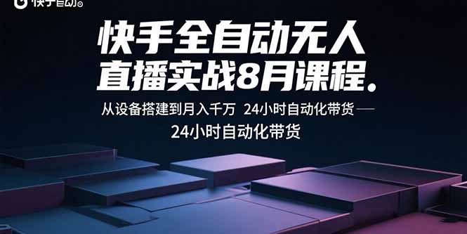 快手全自动无人直播实战8月课程：从设备搭建到月入千万 24小时自动化带货-月亮湾网创资源站