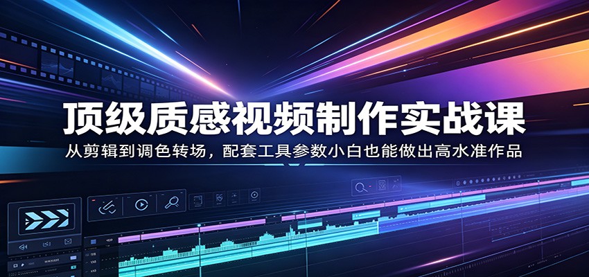 顶级质感视频制作实战课：从剪辑到调色转场，配套工具参数小白也能做出高水准作品-月亮湾网创资源站