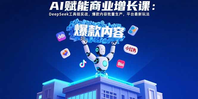 AI赋能商业增长课：DeepSeek工具链实战，爆款内容批量生产，平台最新玩法-月亮湾网创资源站