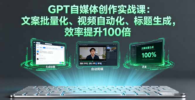 GPT自媒体创作实战课：文案批量化、视频自动化、标题生成，效率提升100倍-月亮湾网创资源站
