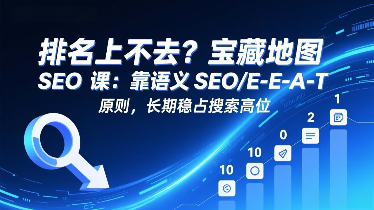 排名上不去？宝藏地图 SEO 课：靠语义 SEO+E-E-A-T 原则，长期稳占搜索高位-月亮湾网创资源站