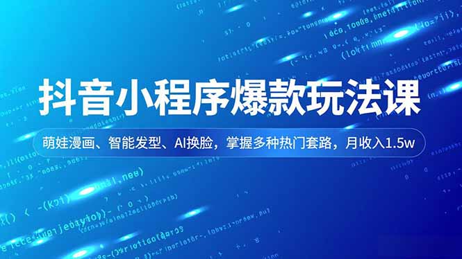 抖音小程序爆款玩法课，萌娃漫画、智能发型、AI换脸，掌握多种热门套路，月收入1.5w-月亮湾网创资源站