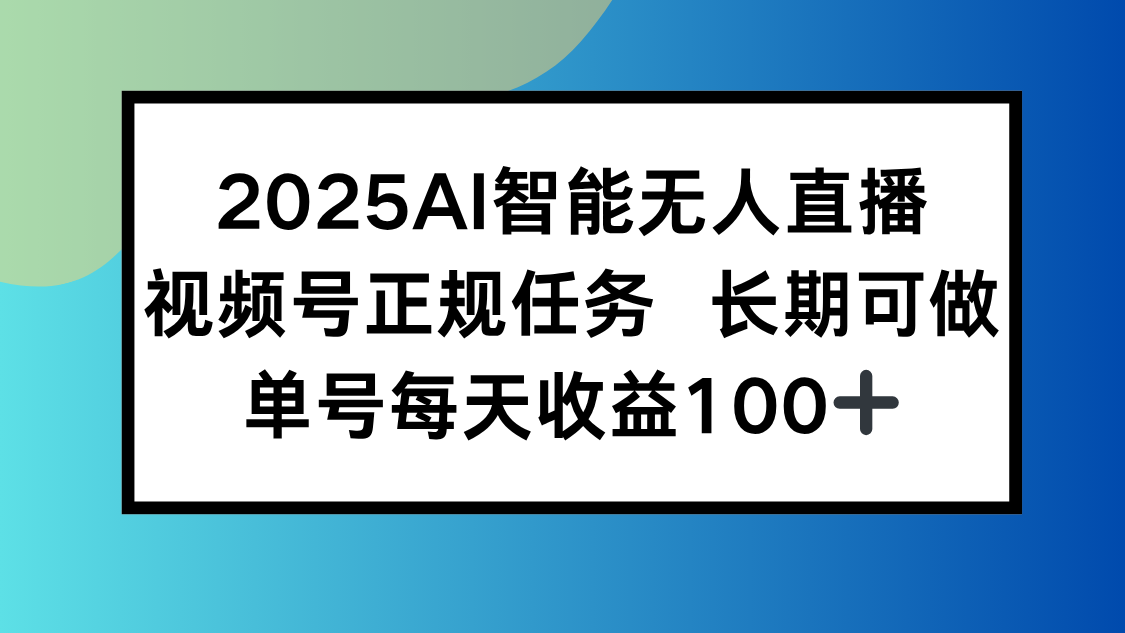 2025AI智能无人直播新玩法，视频号长期稳定任务，单日平均收益100+-月亮湾网创资源站